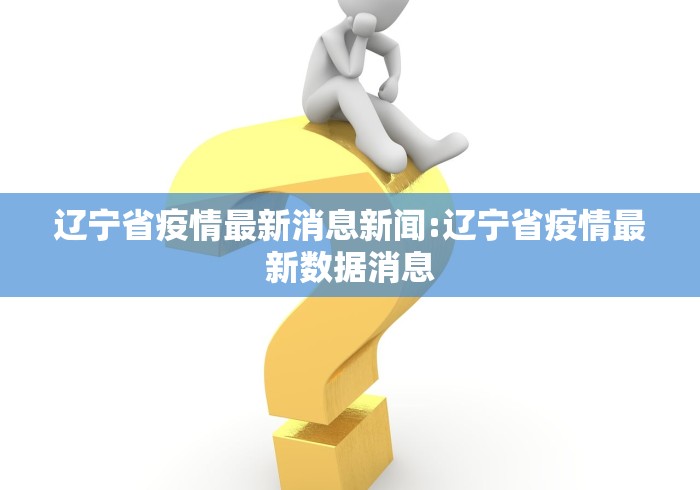 辽宁省疫情最新消息新闻:辽宁省疫情最新数据消息 辽宁省疫情最新消息新闻:辽宁省疫情最新数据消息