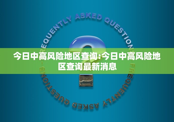 今日中高风险地区查询:今日中高风险地区查询最新消息