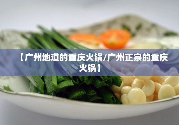 【广州地道的重庆火锅/广州正宗的重庆火锅】