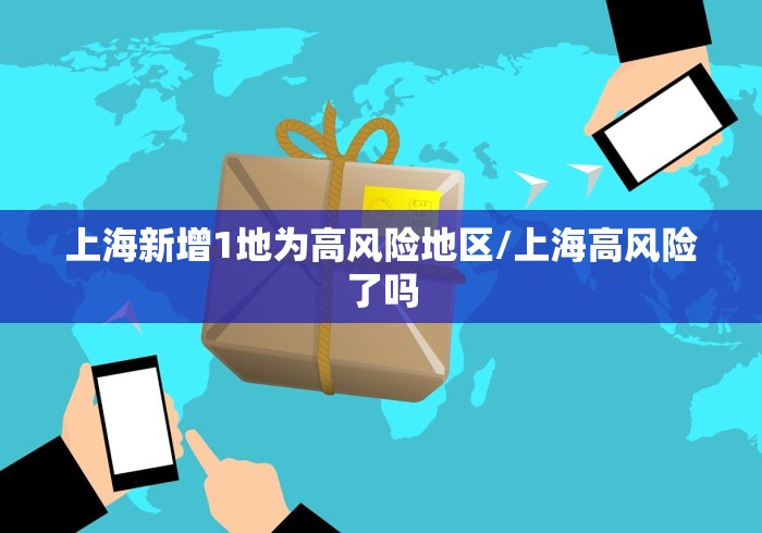 上海新增1地为高风险地区/上海高风险了吗