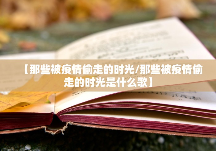 【那些被疫情偷走的时光/那些被疫情偷走的时光是什么歌】