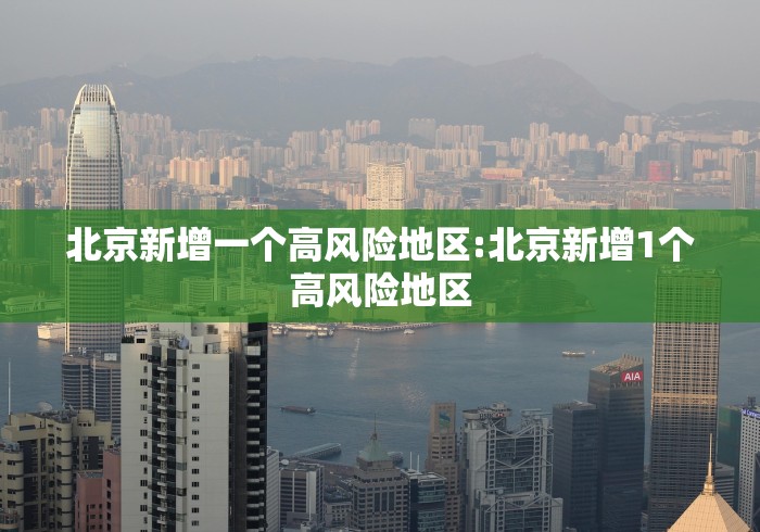 北京新增一个高风险地区:北京新增1个高风险地区