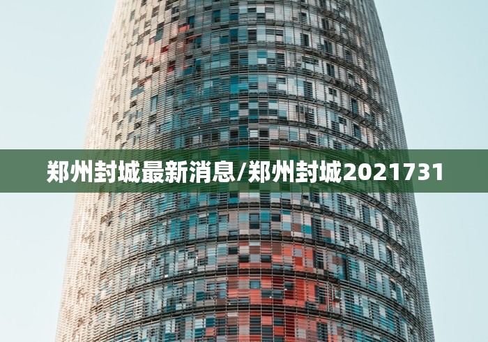 郑州封城最新消息/郑州封城2021731
