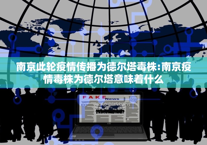 南京此轮疫情传播为德尔塔毒株:南京疫情毒株为德尔塔意味着什么