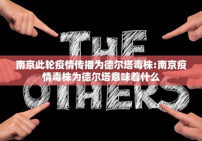 南京此轮疫情传播为德尔塔毒株:南京疫情毒株为德尔塔意味着什么 南京此轮疫情传播为德尔塔毒株:南京疫情毒株为德尔塔意味着什么