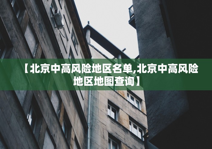 【北京中高风险地区名单,北京中高风险地区地图查询】 【北京中高风险地区名单,北京中高风险地区地图查询】