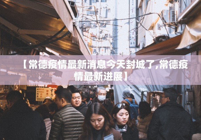 【常德疫情最新消息今天封城了,常德疫情最新进展】