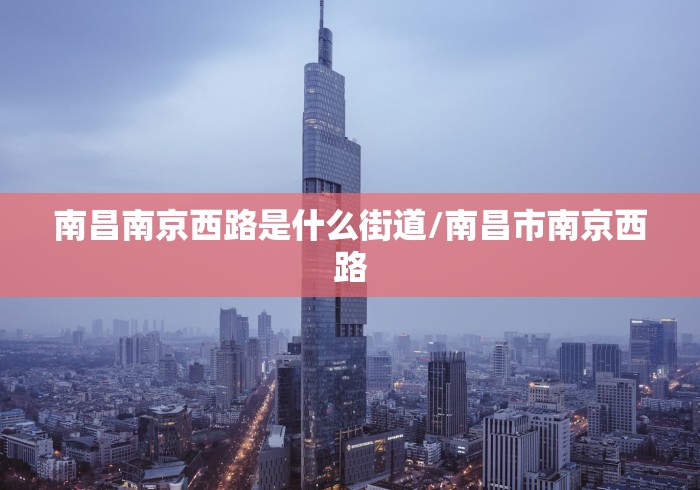 南昌南京西路是什么街道/南昌市南京西路
