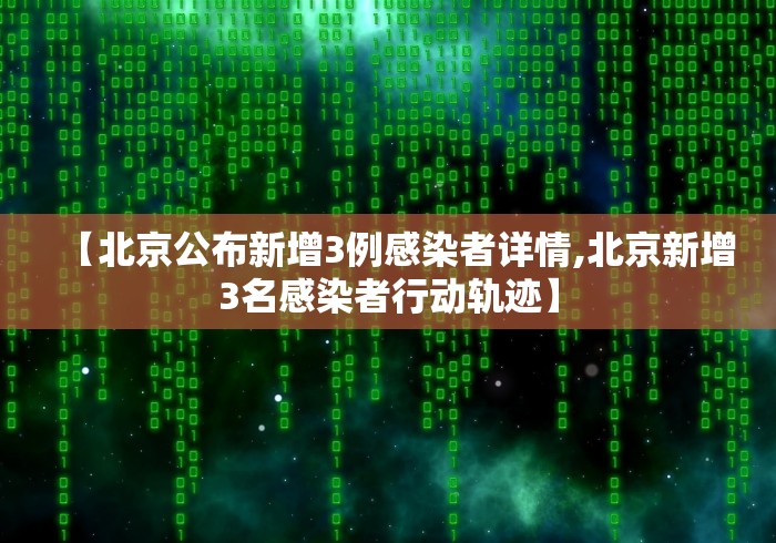 【北京公布新增3例感染者详情,北京新增3名感染者行动轨迹】