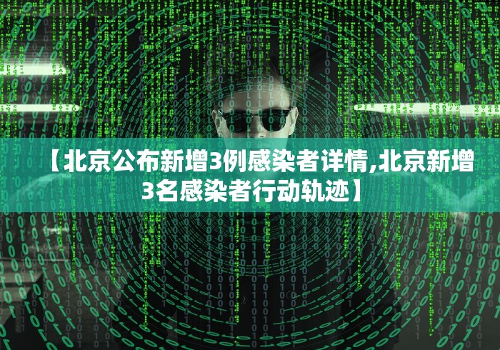 【北京公布新增3例感染者详情,北京新增3名感染者行动轨迹】
