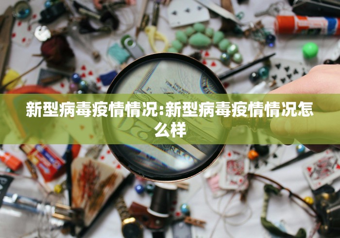 新型病毒疫情情况:新型病毒疫情情况怎么样 新型病毒疫情情况:新型病毒疫情情况怎么样