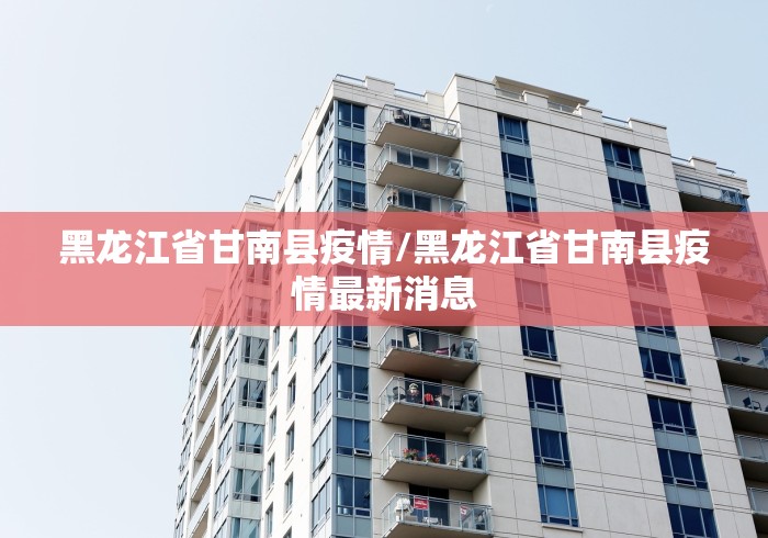 黑龙江省甘南县疫情/黑龙江省甘南县疫情最新消息
