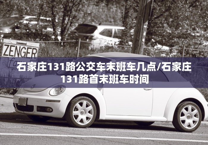 石家庄131路公交车末班车几点/石家庄131路首末班车时间