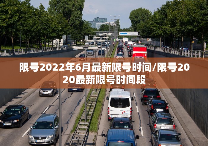 限号2022年6月最新限号时间/限号2020最新限号时间段