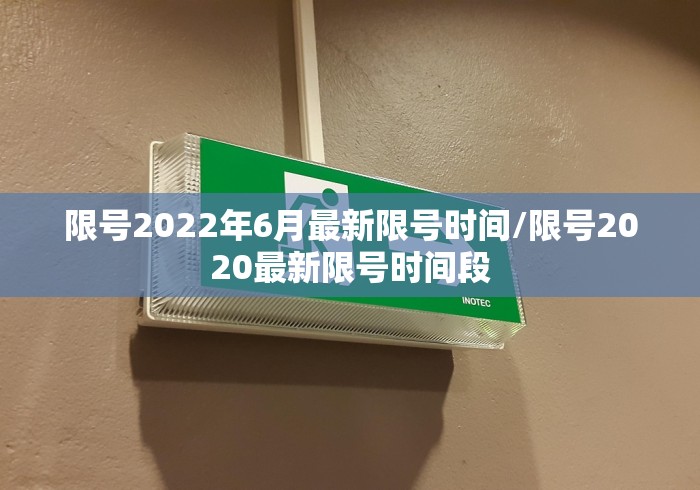 限号2022年6月最新限号时间/限号2020最新限号时间段 限号2022年6月最新限号时间/限号2020最新限号时间段