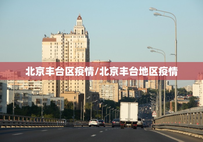 北京丰台区疫情/北京丰台地区疫情