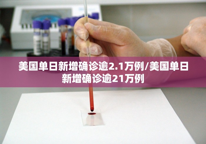 美国单日新增确诊逾2.1万例/美国单日新增确诊逾21万例