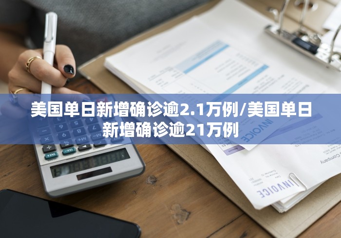 美国单日新增确诊逾2.1万例/美国单日新增确诊逾21万例 美国单日新增确诊逾2.1万例/美国单日新增确诊逾21万例