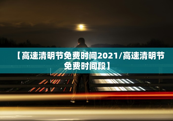【高速清明节免费时间2021/高速清明节免费时间段】