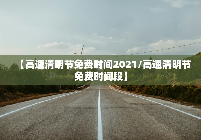 【高速清明节免费时间2021/高速清明节免费时间段】