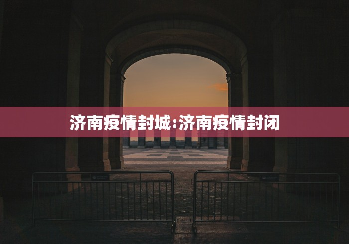 济南疫情封城:济南疫情封闭
