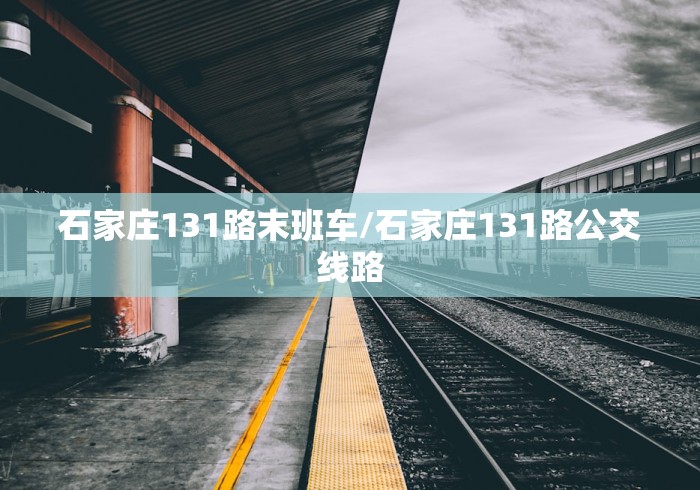 石家庄131路末班车/石家庄131路公交线路