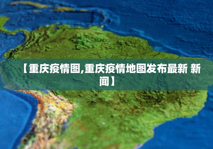 【重庆疫情图,重庆疫情地图发布最新 新闻】