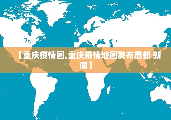 【重庆疫情图,重庆疫情地图发布最新 新闻】 【重庆疫情图,重庆疫情地图发布最新 新闻】