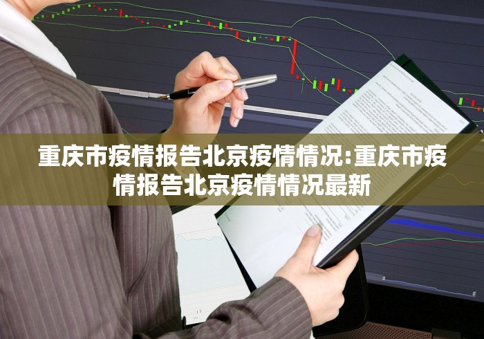 重庆市疫情报告北京疫情情况:重庆市疫情报告北京疫情情况最新