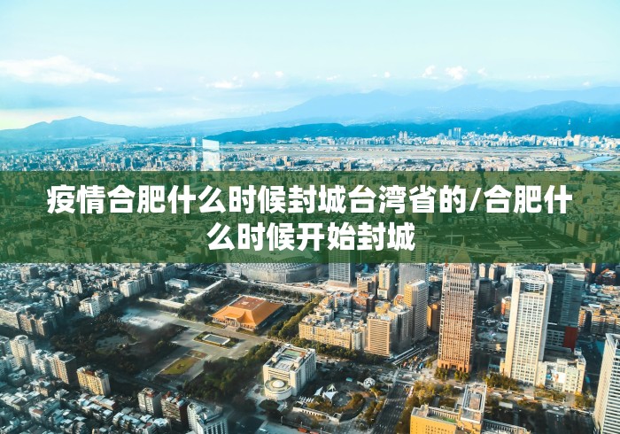 疫情合肥什么时候封城台湾省的/合肥什么时候开始封城