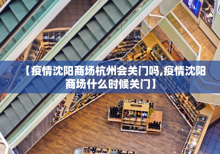 【疫情沈阳商场杭州会关门吗,疫情沈阳商场什么时候关门】
