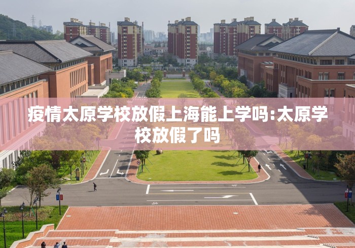 疫情太原学校放假上海能上学吗:太原学校放假了吗 疫情太原学校放假上海能上学吗:太原学校放假了吗