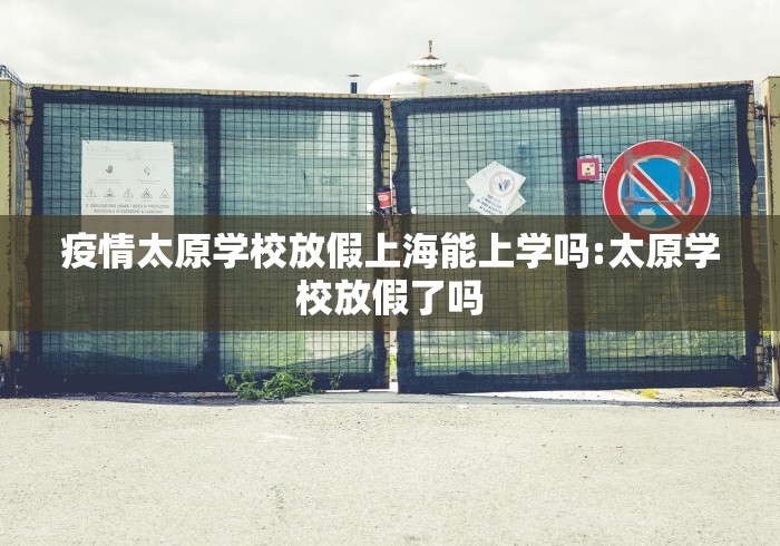 疫情太原学校放假上海能上学吗:太原学校放假了吗 疫情太原学校放假上海能上学吗:太原学校放假了吗
