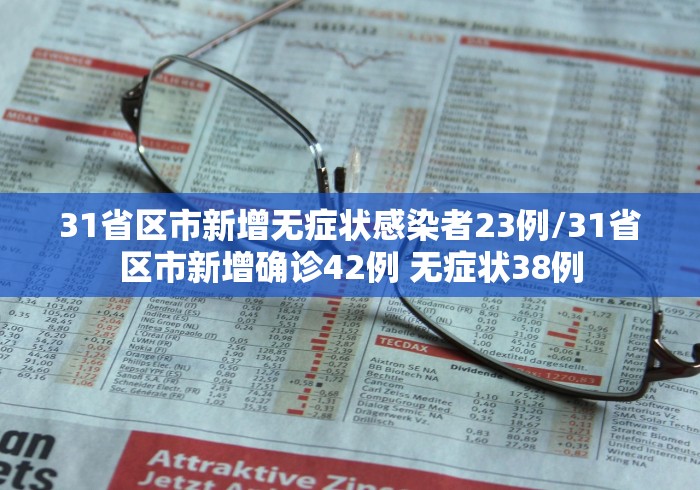 31省区市新增无症状感染者23例/31省区市新增确诊42例 无症状38例