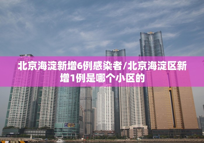 北京海淀新增6例感染者/北京海淀区新增1例是哪个小区的 北京海淀新增6例感染者/北京海淀区新增1例是哪个小区的