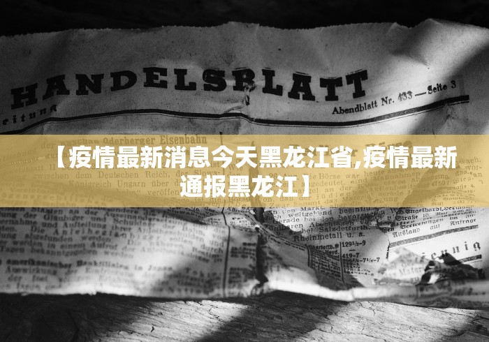 【疫情最新消息今天黑龙江省,疫情最新通报黑龙江】