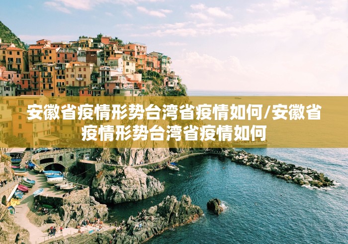 安徽省疫情形势台湾省疫情如何/安徽省疫情形势台湾省疫情如何