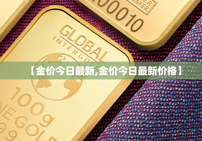 【金价今日最新,金价今日最新价格】