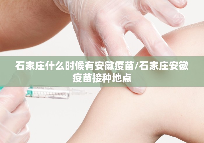 石家庄什么时候有安徽疫苗/石家庄安徽疫苗接种地点