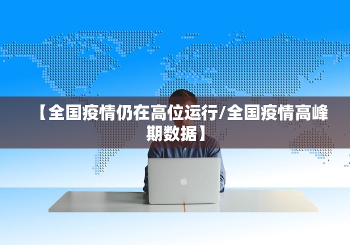 【全国疫情仍在高位运行/全国疫情高峰期数据】 【全国疫情仍在高位运行/全国疫情高峰期数据】