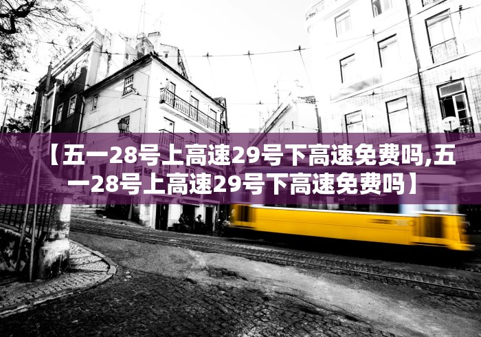 【五一28号上高速29号下高速免费吗,五一28号上高速29号下高速免费吗】