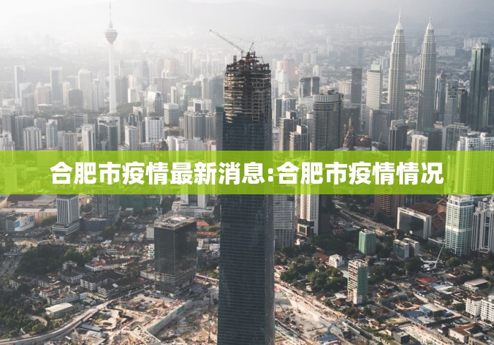 合肥市疫情最新消息:合肥市疫情情况 合肥市疫情最新消息:合肥市疫情情况