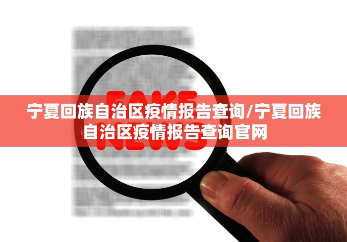 宁夏回族自治区疫情报告查询/宁夏回族自治区疫情报告查询官网 宁夏回族自治区疫情报告查询/宁夏回族自治区疫情报告查询官网
