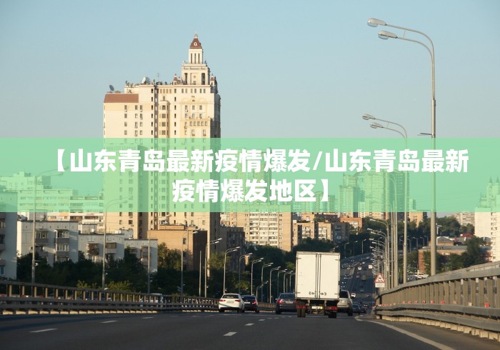 【山东青岛最新疫情爆发/山东青岛最新疫情爆发地区】 【山东青岛最新疫情爆发/山东青岛最新疫情爆发地区】