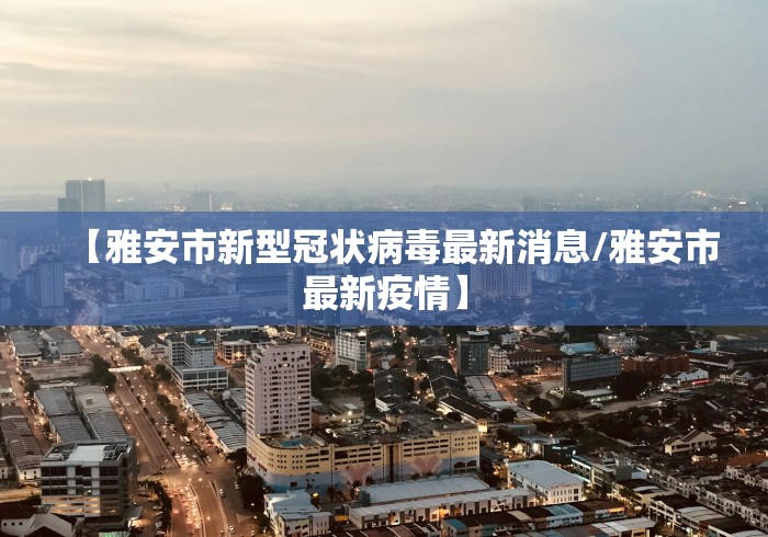 【雅安市新型冠状病毒最新消息/雅安市最新疫情】