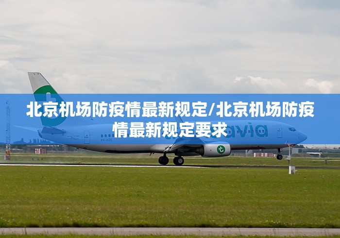 北京机场防疫情最新规定/北京机场防疫情最新规定要求