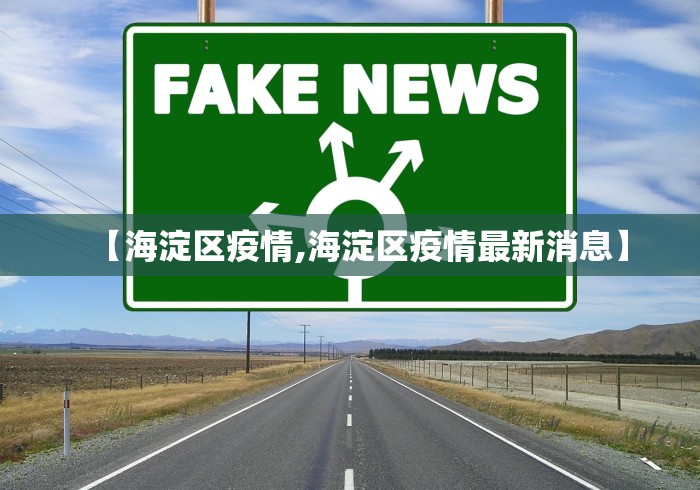 【海淀区疫情,海淀区疫情最新消息】 【海淀区疫情,海淀区疫情最新消息】