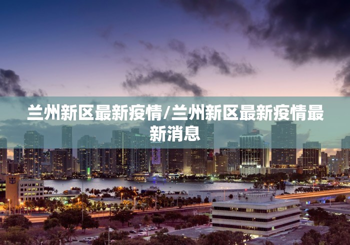兰州新区最新疫情/兰州新区最新疫情最新消息