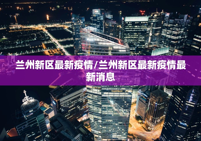 兰州新区最新疫情/兰州新区最新疫情最新消息