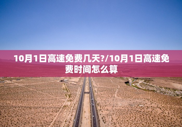 10月1日高速免费几天?/10月1日高速免费时间怎么算